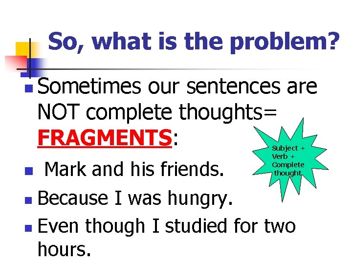 So, what is the problem? n Sometimes our sentences are NOT complete thoughts= FRAGMENTS: So, what is the problem? n Sometimes our sentences are NOT complete thoughts= FRAGMENTS: