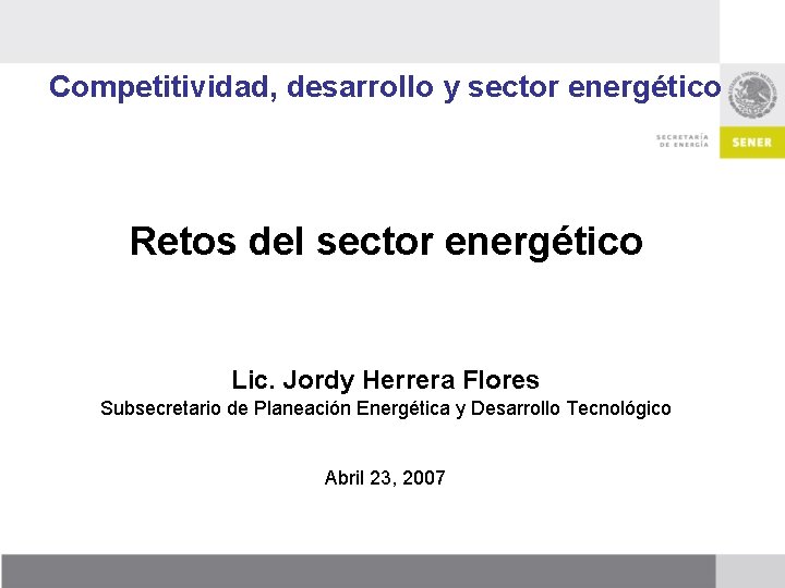 Competitividad, desarrollo y sector energético Retos del sector energético Lic. Jordy Herrera Flores Subsecretario