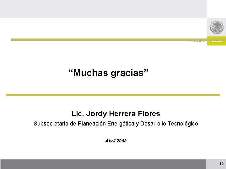 “Muchas gracias” Lic. Jordy Herrera Flores Subsecretario de Planeación Energética y Desarrollo Tecnológico Abril