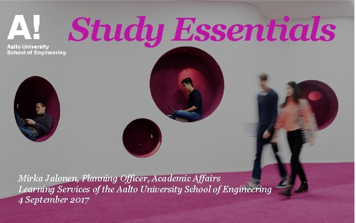 Study Essentials Mirka Jalonen, Planning Officer, Academic Affairs Learning Services of the Aalto University