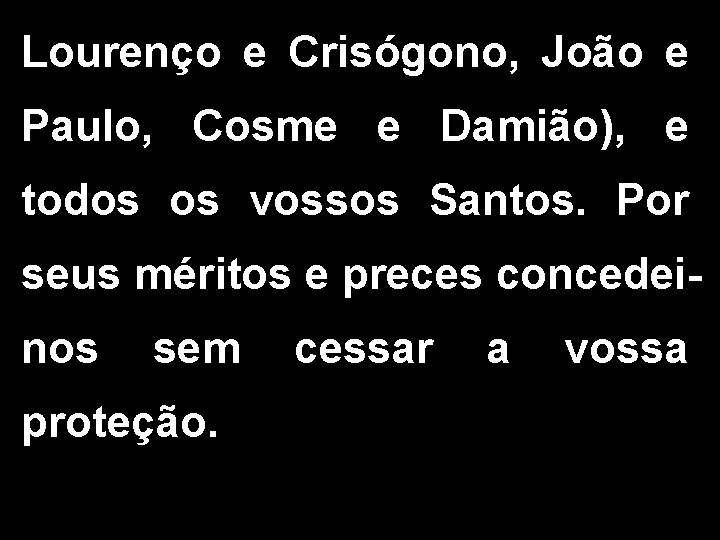 Lourenço e Crisógono, João e Paulo, Cosme e Damião), e todos os vossos Santos. Lourenço e Crisógono, João e Paulo, Cosme e Damião), e todos os vossos Santos.