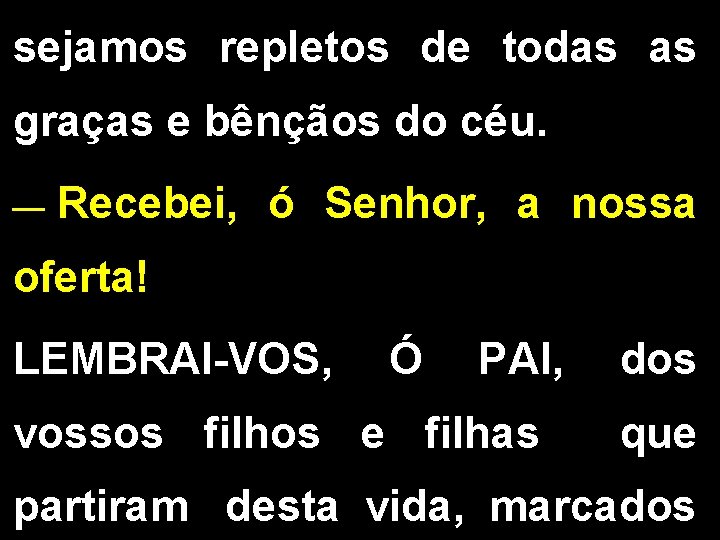 sejamos repletos de todas as graças e bênçãos do céu. __ Recebei, ó Senhor, sejamos repletos de todas as graças e bênçãos do céu. __ Recebei, ó Senhor,