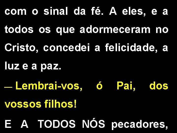 com o sinal da fé. A eles, e a todos os que adormeceram no com o sinal da fé. A eles, e a todos os que adormeceram no