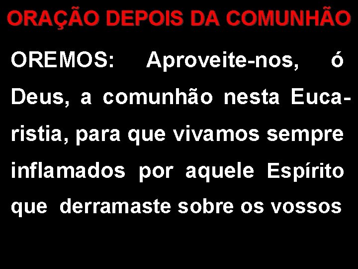 ORAÇÃO DEPOIS DA COMUNHÃO OREMOS: Aproveite-nos, ó Deus, a comunhão nesta Eucaristia, para que ORAÇÃO DEPOIS DA COMUNHÃO OREMOS: Aproveite-nos, ó Deus, a comunhão nesta Eucaristia, para que