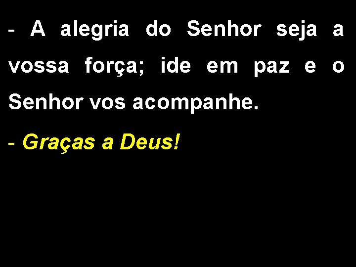- A alegria do Senhor seja a vossa força; ide em paz e o - A alegria do Senhor seja a vossa força; ide em paz e o