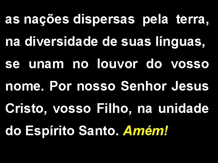 as nações dispersas pela terra, na diversidade de suas línguas, se unam no louvor as nações dispersas pela terra, na diversidade de suas línguas, se unam no louvor
