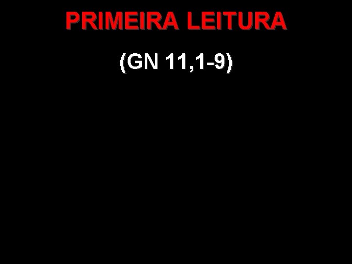 PRIMEIRA LEITURA (GN 11, 1 -9) PRIMEIRA LEITURA (GN 11, 1 -9)