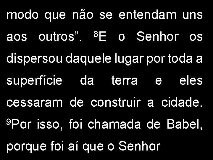 modo que não se entendam uns aos outros”. 8 E o Senhor os dispersou modo que não se entendam uns aos outros”. 8 E o Senhor os dispersou