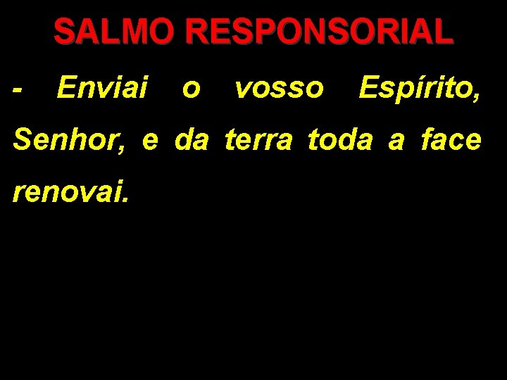 SALMO RESPONSORIAL - Enviai o vosso Espírito, Senhor, e da terra toda a face SALMO RESPONSORIAL - Enviai o vosso Espírito, Senhor, e da terra toda a face