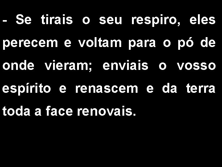 - Se tirais o seu respiro, eles perecem e voltam para o pó de - Se tirais o seu respiro, eles perecem e voltam para o pó de