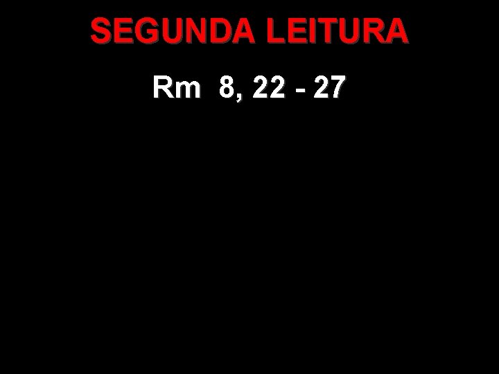 SEGUNDA LEITURA Rm 8, 22 - 27 SEGUNDA LEITURA Rm 8, 22 - 27