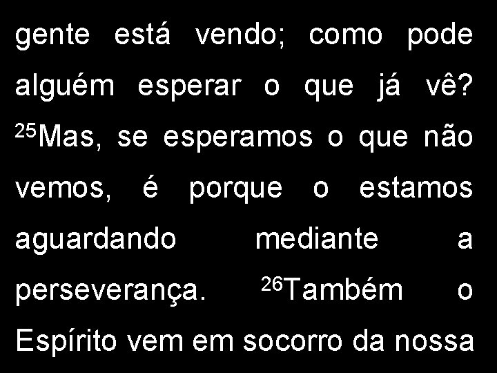 gente está vendo; como pode alguém esperar o que já vê? 25 Mas, se gente está vendo; como pode alguém esperar o que já vê? 25 Mas, se