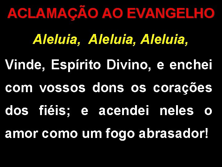 ACLAMAÇÃO AO EVANGELHO Aleluia, Vinde, Espírito Divino, e enchei com vossos dons os corações ACLAMAÇÃO AO EVANGELHO Aleluia, Vinde, Espírito Divino, e enchei com vossos dons os corações