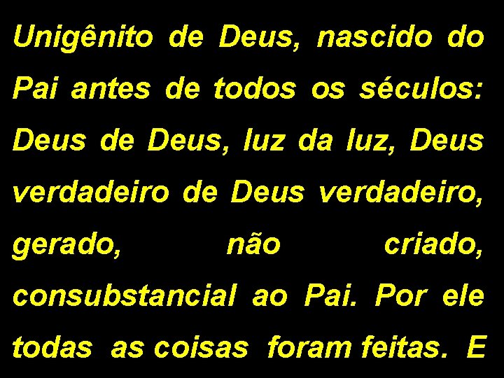 Unigênito de Deus, nascido do Pai antes de todos os séculos: Deus de Deus, Unigênito de Deus, nascido do Pai antes de todos os séculos: Deus de Deus,
