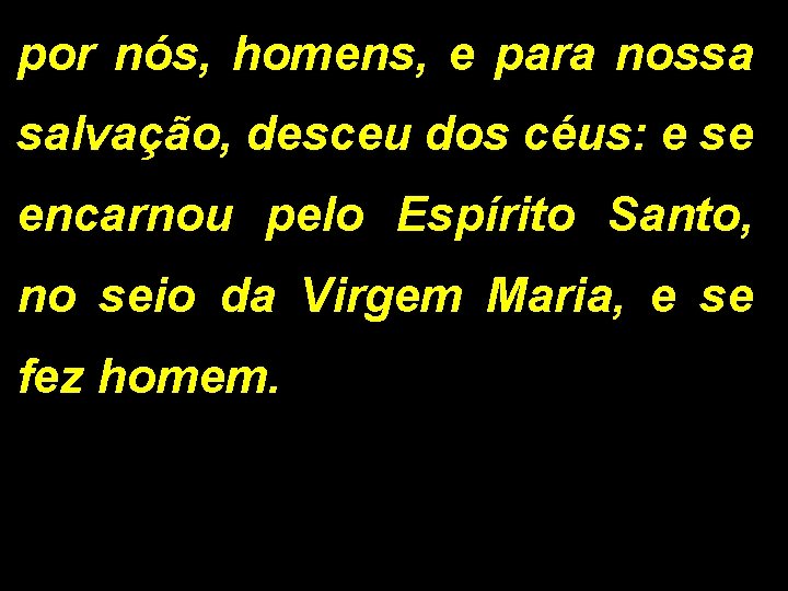 por nós, homens, e para nossa salvação, desceu dos céus: e se encarnou pelo por nós, homens, e para nossa salvação, desceu dos céus: e se encarnou pelo