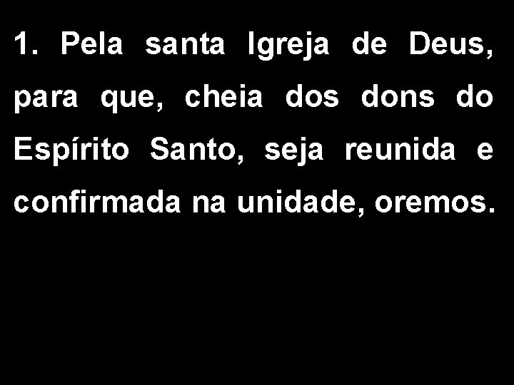 1. Pela santa Igreja de Deus, para que, cheia dos dons do Espírito Santo, 1. Pela santa Igreja de Deus, para que, cheia dos dons do Espírito Santo,
