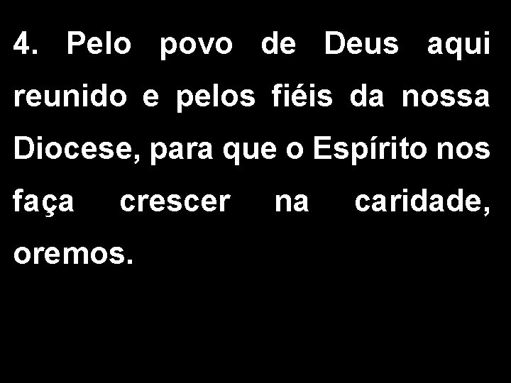 4. Pelo povo de Deus aqui reunido e pelos fiéis da nossa Diocese, para 4. Pelo povo de Deus aqui reunido e pelos fiéis da nossa Diocese, para
