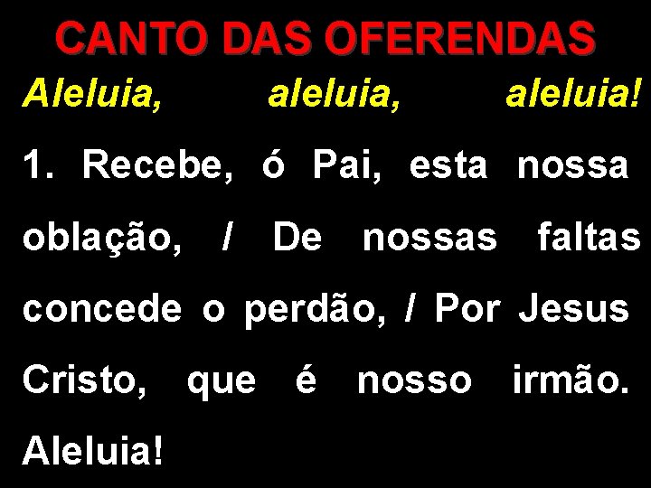 CANTO DAS OFERENDAS Aleluia, aleluia! 1. Recebe, ó Pai, esta nossa oblação, / De CANTO DAS OFERENDAS Aleluia, aleluia! 1. Recebe, ó Pai, esta nossa oblação, / De