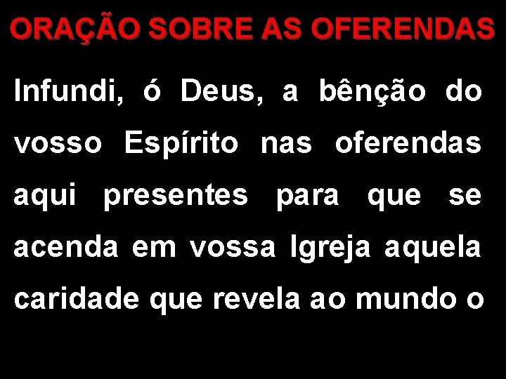ORAÇÃO SOBRE AS OFERENDAS Infundi, ó Deus, a bênção do vosso Espírito nas oferendas ORAÇÃO SOBRE AS OFERENDAS Infundi, ó Deus, a bênção do vosso Espírito nas oferendas