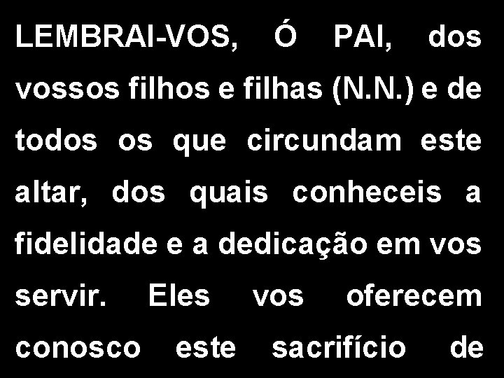 LEMBRAI-VOS, Ó PAI, dos vossos filhos e filhas (N. N. ) e de todos LEMBRAI-VOS, Ó PAI, dos vossos filhos e filhas (N. N. ) e de todos