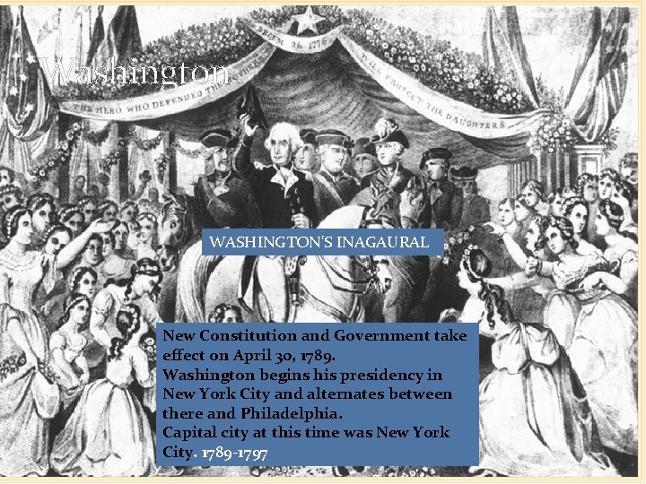 Washington WASHINGTON'S INAGAURAL New Constitution and Government take effect on April 30, 1789. Washington