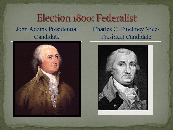 Election 1800: Federalist John Adams Presidential Candidate Charles C. Pinckney Vice. President Candidate 