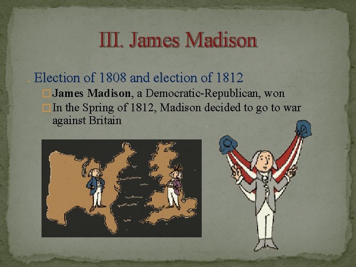 III. James Madison. Election of 1808 and election of 1812 � James Madison, a