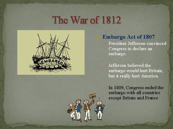 The War of 1812 2. Embargo Act of 1807 �President Jefferson convinced Congress to