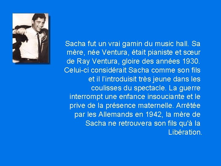 Sacha fut un vrai gamin du music hall. Sa mère, née Ventura, était pianiste