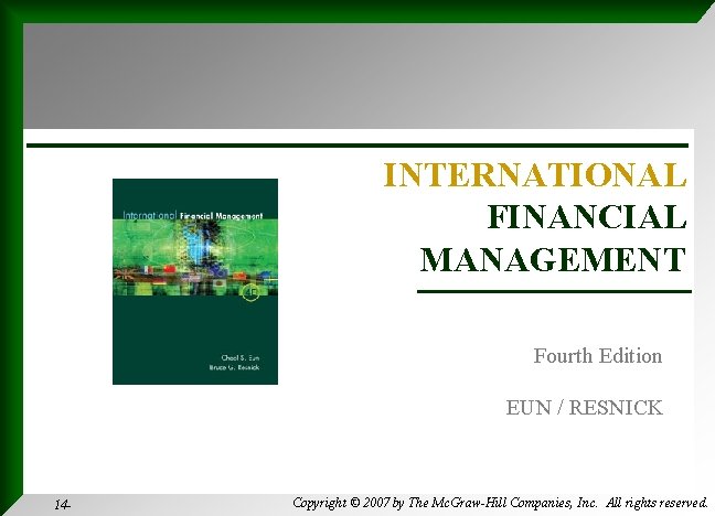 INTERNATIONAL FINANCIAL MANAGEMENT Fourth Edition EUN / RESNICK 14 - Copyright © 2007 by