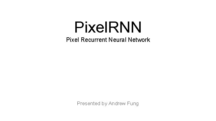 Pixel. RNN Pixel Recurrent Neural Network Presented by Andrew Fung 