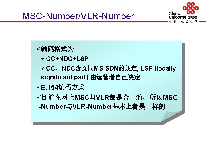 MSC-Number/VLR-Number ü编码格式为 üCC+NDC+LSP üCC、NDC含义同MSISDN的规定, LSP (locally significant part) 由运营者自己决定 üE. 164编码方式 ü目前在网上MSC与VLR都是合一的，所以MSC -Number与VLR-Number基本上都是一样的 