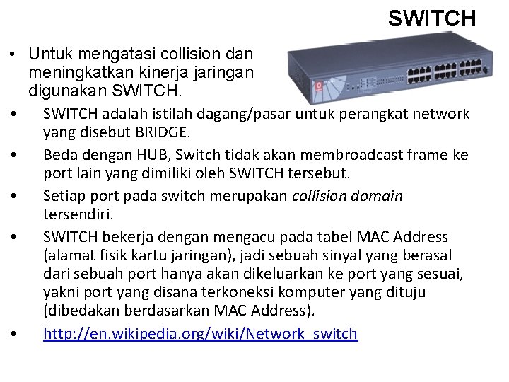 SWITCH • Untuk mengatasi collision dan meningkatkan kinerja jaringan digunakan SWITCH. • SWITCH adalah