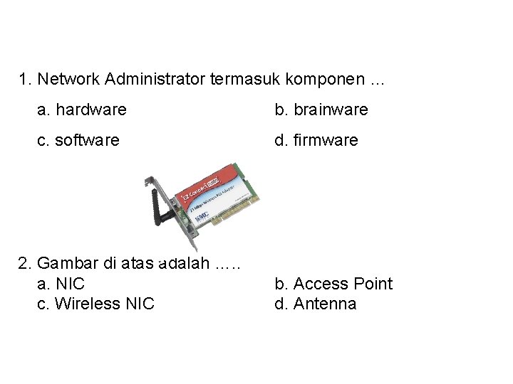 1. Network Administrator termasuk komponen … a. hardware b. brainware c. software d. firmware