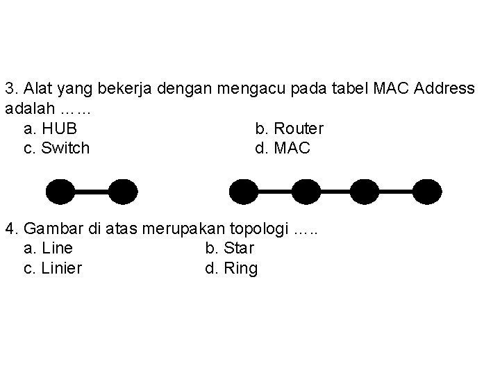3. Alat yang bekerja dengan mengacu pada tabel MAC Address adalah …… a. HUB