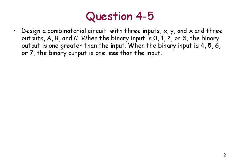 Question 4 -5 • Design a combinatorial circuit with three inputs, x, y, and