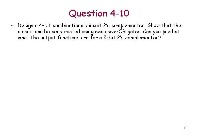 Question 4 -10 • Design a 4 -bit combinational circuit 2’s complementer. Show that