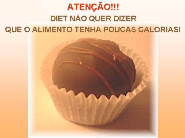 ATENÇÃO!!! DIET NÃO QUER DIZER QUE O ALIMENTO TENHA POUCAS CALORIAS! ATENÇÃO!!! DIET NÃO QUER DIZER QUE O ALIMENTO TENHA POUCAS CALORIAS!