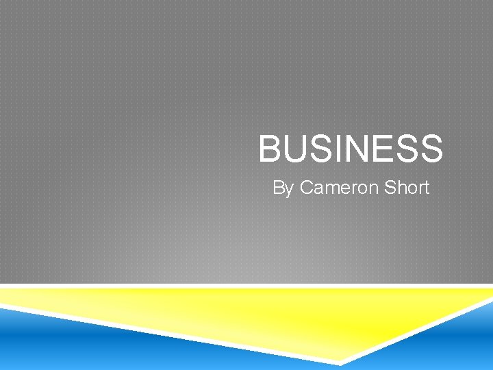 BUSINESS By Cameron Short 