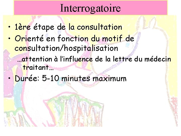 Interrogatoire • 1ère étape de la consultation • Orienté en fonction du motif de