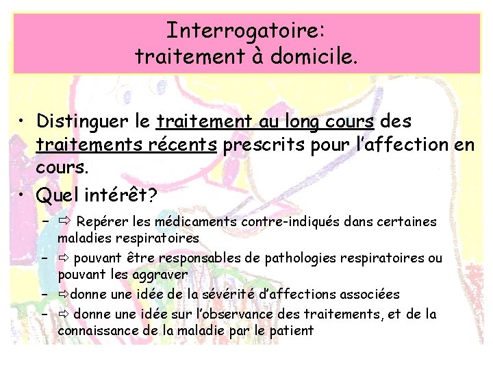 Interrogatoire: traitement à domicile. • Distinguer le traitement au long cours des traitements récents