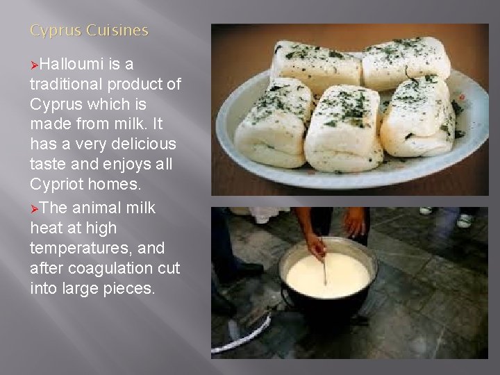 Cyprus Cuisines ØHalloumi is a traditional product of Cyprus which is made from milk.