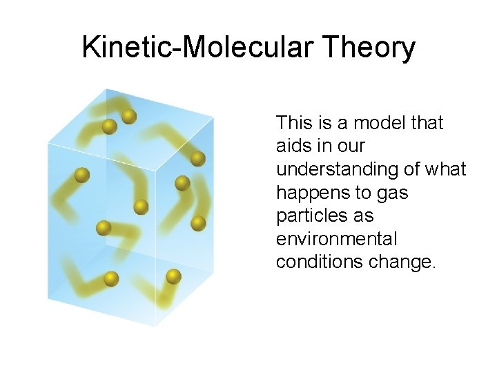 Kinetic-Molecular Theory This is a model that aids in our understanding of what happens