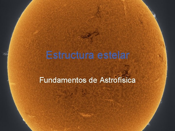 Estructura estelar Fundamentos de Astrofísica Estructura estelar Fundamentos de Astrofísica