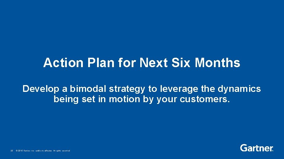 Action Plan for Next Six Months Develop a bimodal strategy to leverage the dynamics