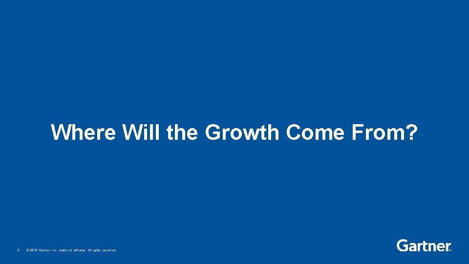 Where Will the Growth Come From? 3 © 2015 Gartner, Inc. and/or its affiliates.