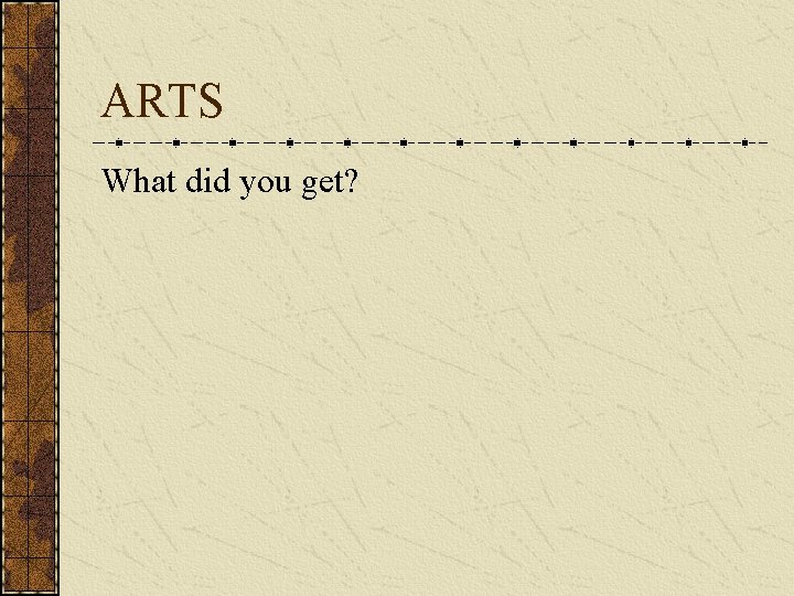 ARTS What did you get? 