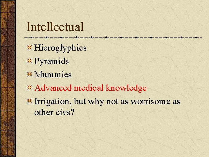 Intellectual Hieroglyphics Pyramids Mummies Advanced medical knowledge Irrigation, but why not as worrisome as