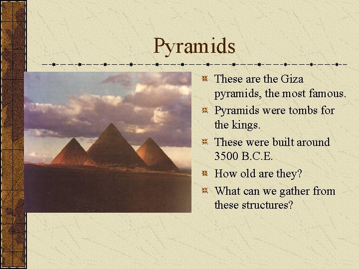 Pyramids These are the Giza pyramids, the most famous. Pyramids were tombs for the