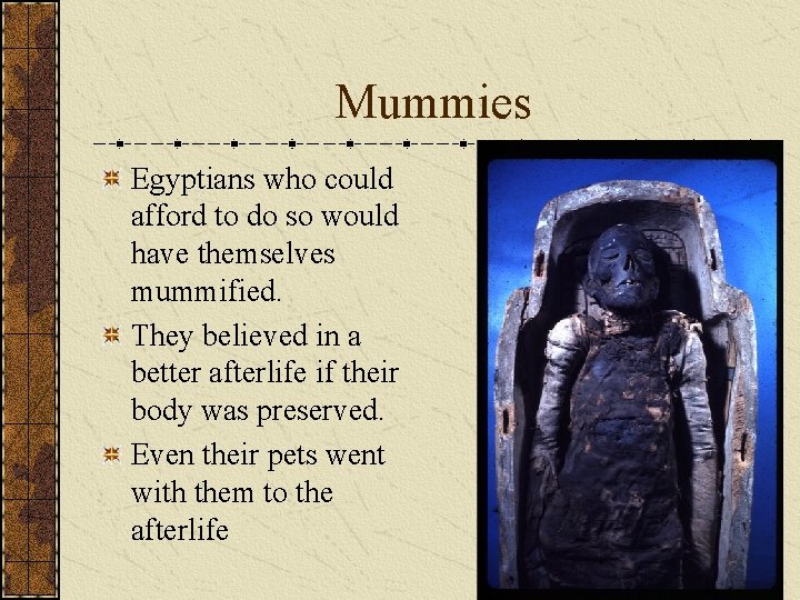 Mummies Egyptians who could afford to do so would have themselves mummified. They believed